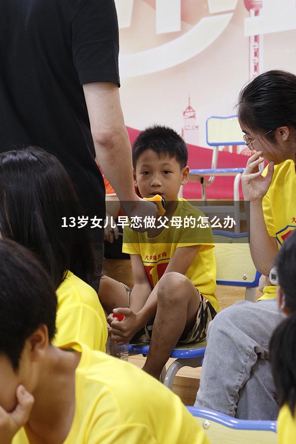 13岁女儿早恋 做父母的怎么办